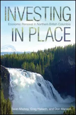 Investing in Place: Economic Renewal in Northern British Columbia Book Cover